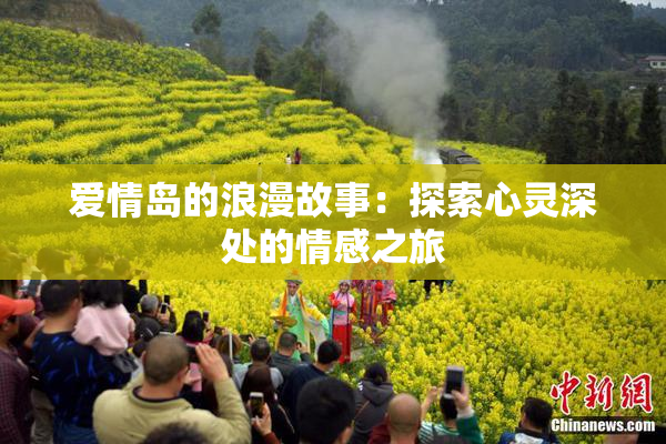 爱情岛的浪漫故事：探索心灵深处的情感之旅