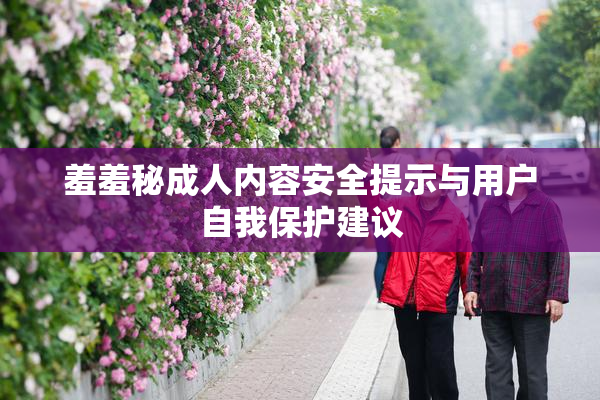 羞羞秘成人内容安全提示与用户自我保护建议