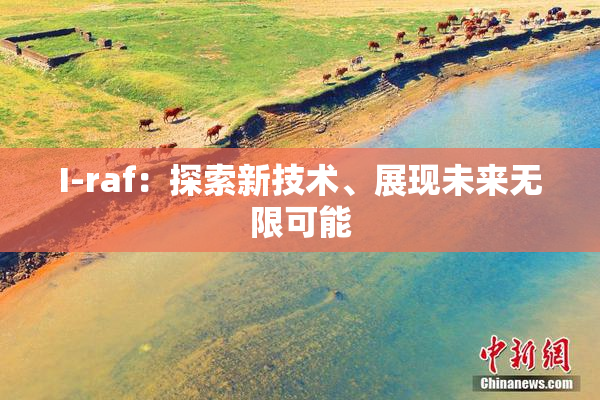 I-raf：探索新技术、展现未来无限可能
