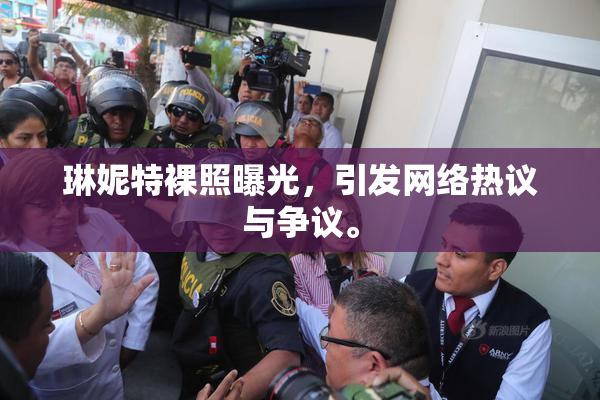 琳妮特裸照曝光，引发网络热议与争议。