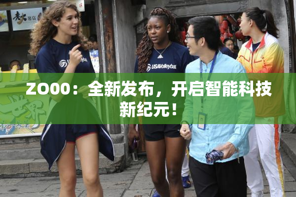 ZO00：全新发布，开启智能科技新纪元！