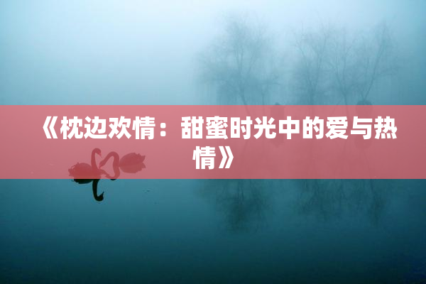 《枕边欢情：甜蜜时光中的爱与热情》