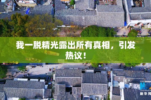 我一脱精光露出所有真相，引发热议！