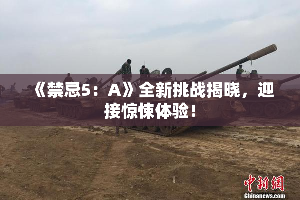 《禁忌5：A》全新挑战揭晓，迎接惊悚体验！