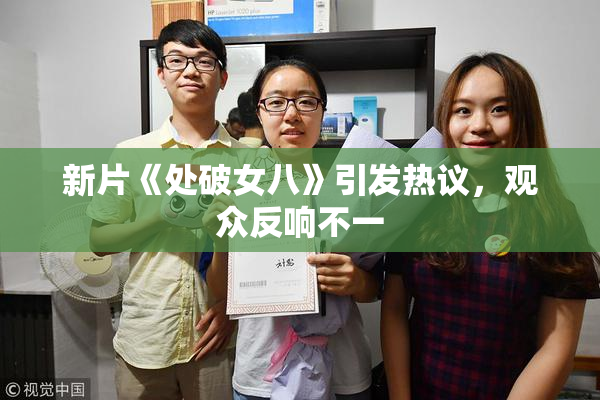 新片《处破女八》引发热议，观众反响不一
