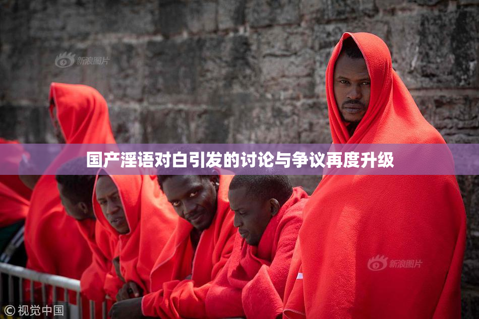 国产淫语对白引发的讨论与争议再度升级