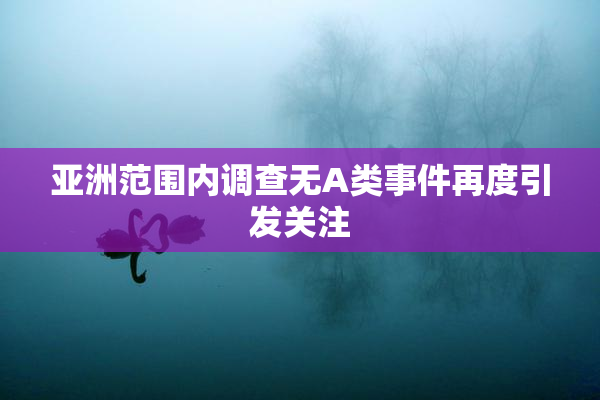 亚洲范围内调查无A类事件再度引发关注