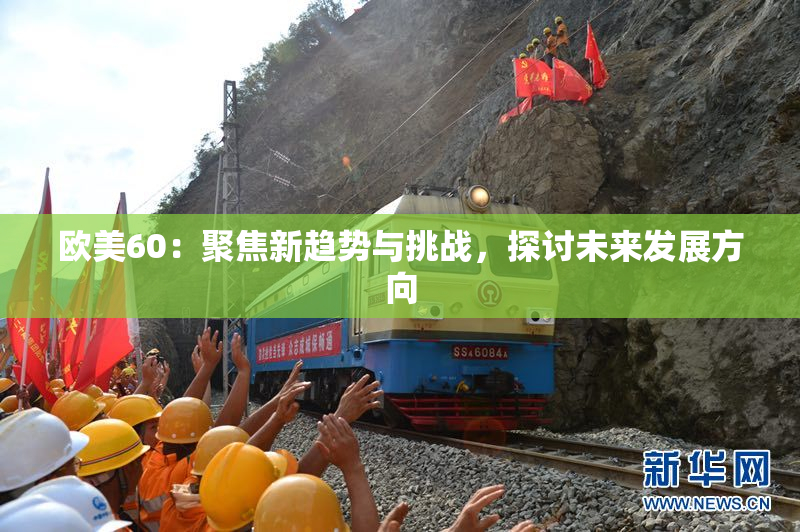 欧美60：聚焦新趋势与挑战，探讨未来发展方向