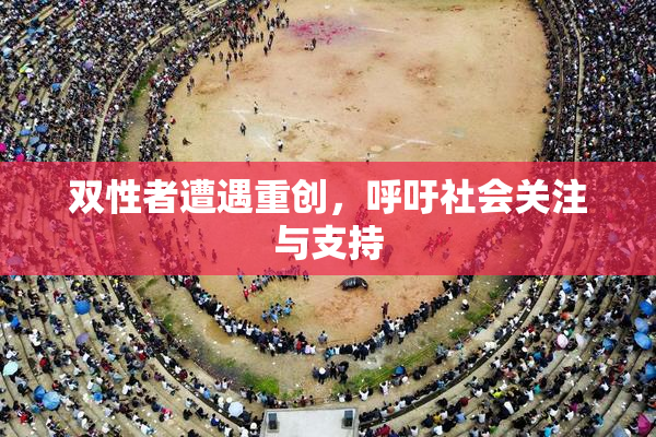 双性者遭遇重创，呼吁社会关注与支持
