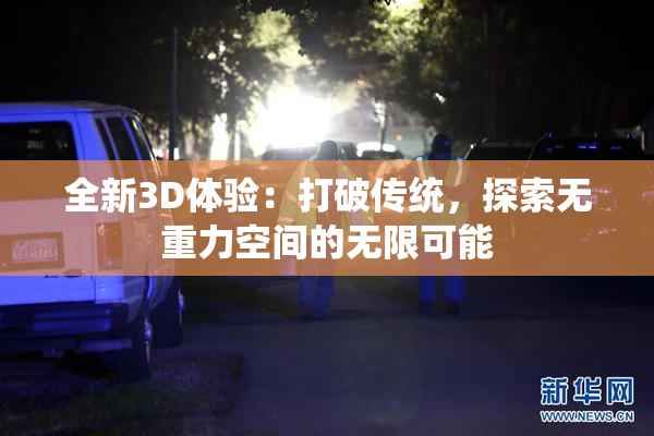 全新3D体验：打破传统，探索无重力空间的无限可能