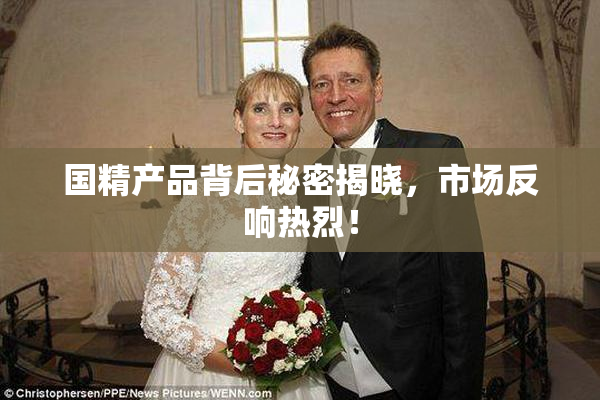 国精产品背后秘密揭晓，市场反响热烈！