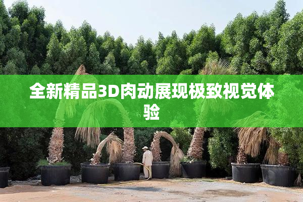 全新精品3D肉动展现极致视觉体验