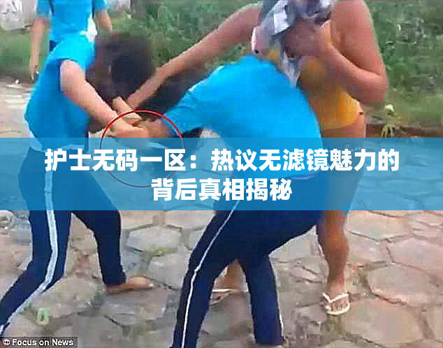 护士无码一区：热议无滤镜魅力的背后真相揭秘
