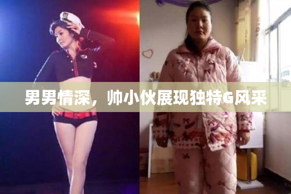 男男情深，帅小伙展现独特G风采