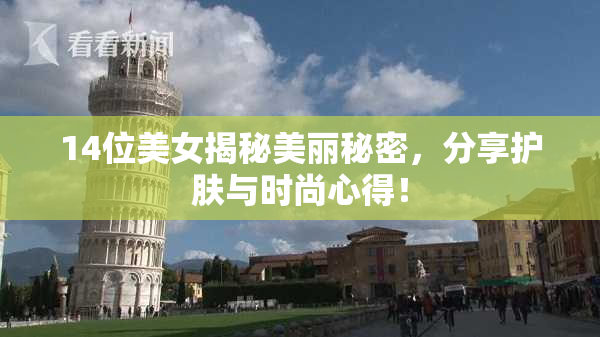 14位美女揭秘美丽秘密，分享护肤与时尚心得！