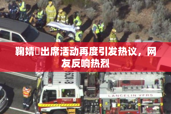 鞠婧祎出席活动再度引发热议，网友反响热烈