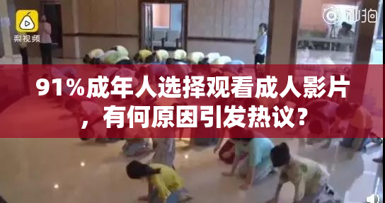 91%成年人选择观看成人影片，有何原因引发热议？