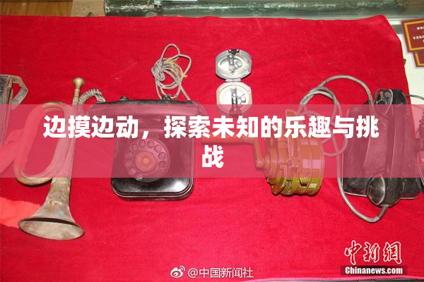 边摸边动，探索未知的乐趣与挑战