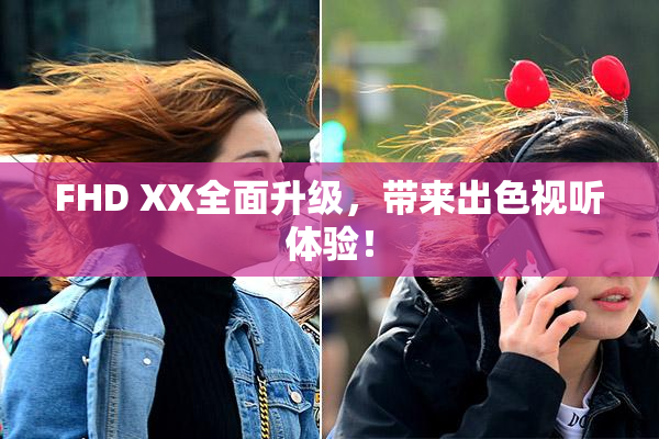 FHD XX全面升级，带来出色视听体验！