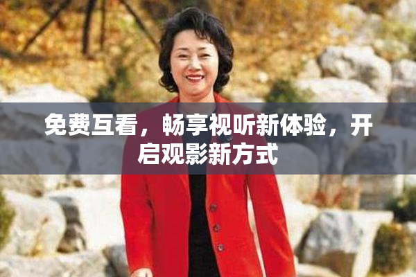 免费互看，畅享视听新体验，开启观影新方式