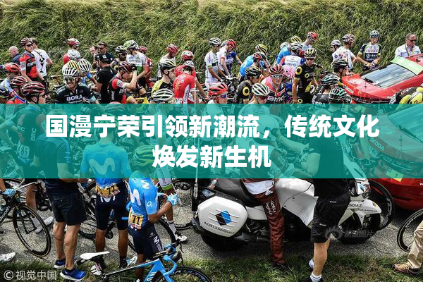 国漫宁荣引领新潮流，传统文化焕发新生机