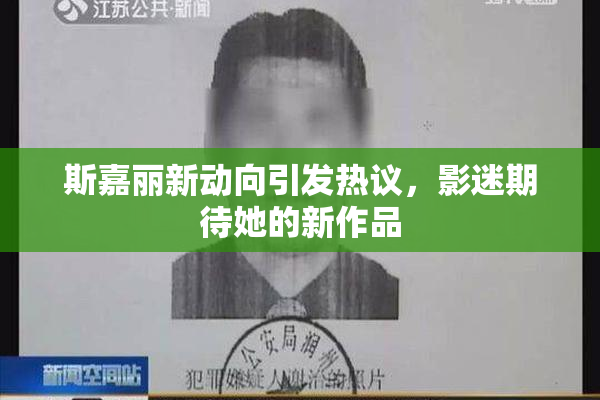斯嘉丽新动向引发热议，影迷期待她的新作品