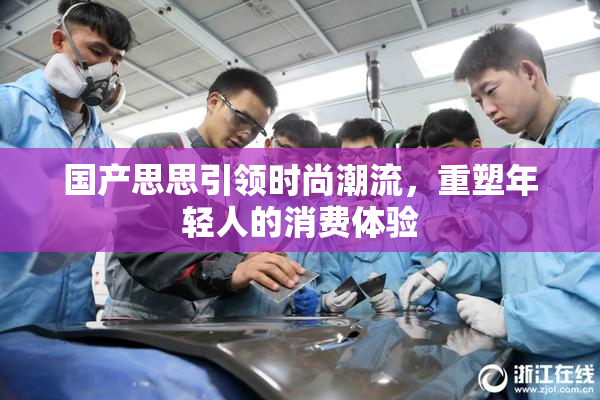 国产思思引领时尚潮流，重塑年轻人的消费体验