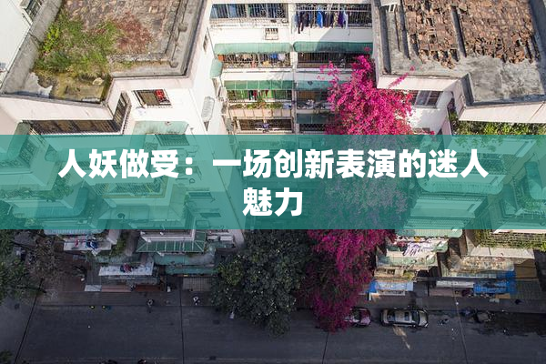 人妖做受：一场创新表演的迷人魅力