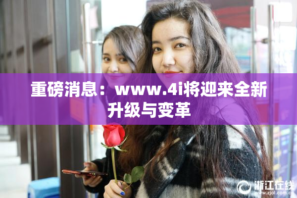 重磅消息：www.4i将迎来全新升级与变革
