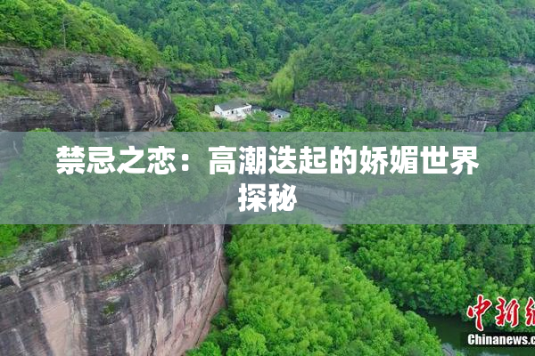 禁忌之恋：高潮迭起的娇媚世界探秘