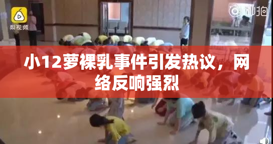 小12萝裸乳事件引发热议，网络反响强烈