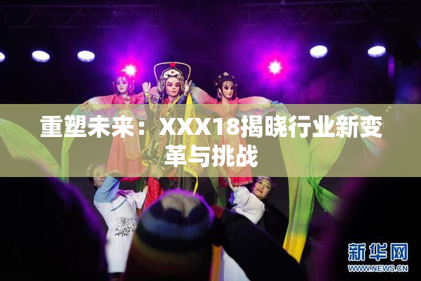 重塑未来：XXX18揭晓行业新变革与挑战