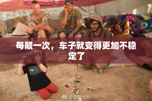 每颠一次，车子就变得更加不稳定了