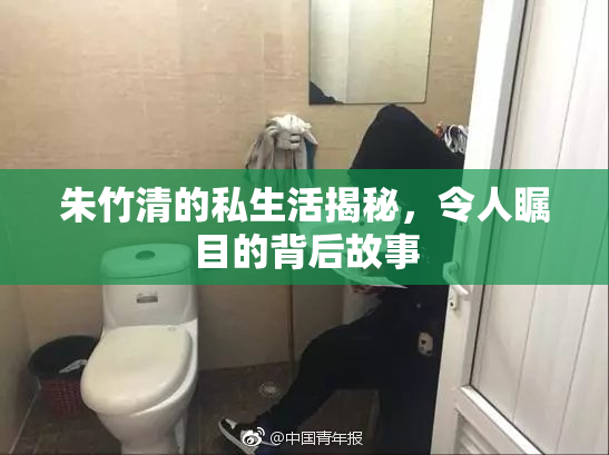 朱竹清的私生活揭秘，令人瞩目的背后故事