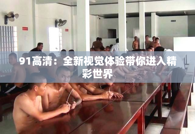 91高清：全新视觉体验带你进入精彩世界