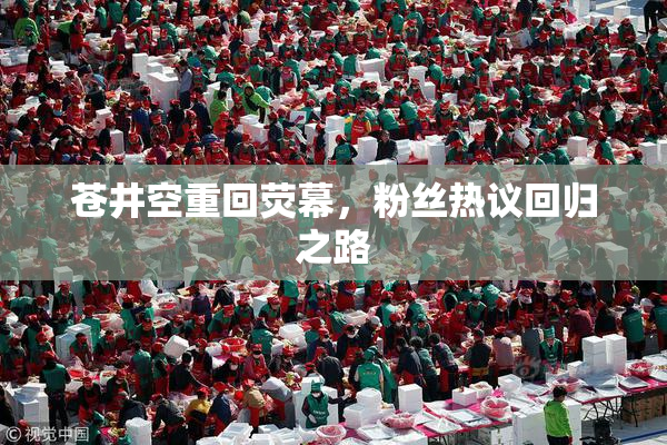 苍井空重回荧幕，粉丝热议回归之路