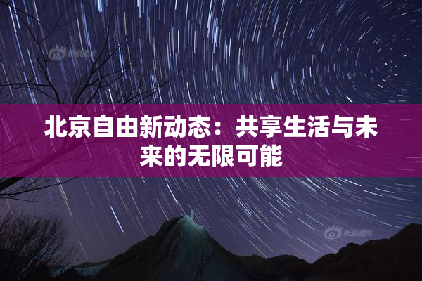 北京自由新动态：共享生活与未来的无限可能