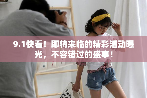 9.1快看！即将来临的精彩活动曝光，不容错过的盛事！
