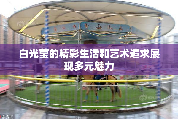 白光莹的精彩生活和艺术追求展现多元魅力
