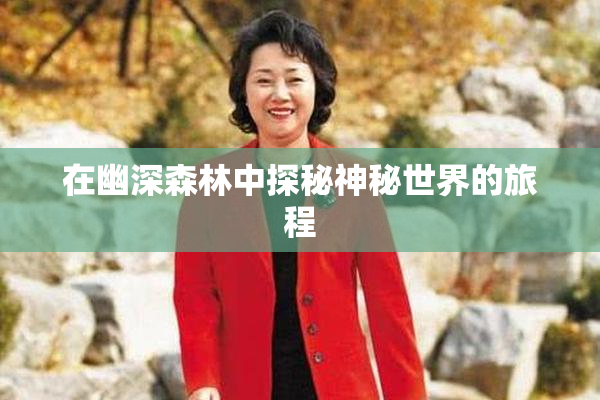 在幽深森林中探秘神秘世界的旅程