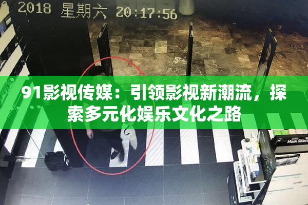 91影视传媒：引领影视新潮流，探索多元化娱乐文化之路