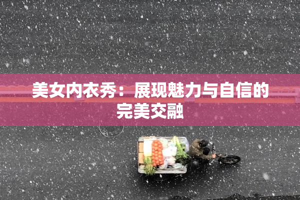 美女内衣秀：展现魅力与自信的完美交融