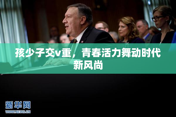 孩少子交v重，青春活力舞动时代新风尚