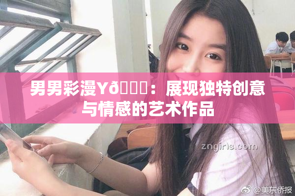 男男彩漫Y🈚：展现独特创意与情感的艺术作品