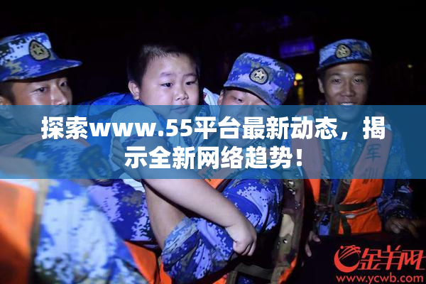 探索www.55平台最新动态，揭示全新网络趋势！
