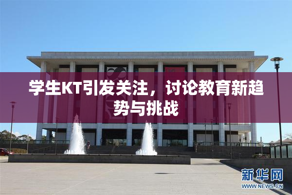 学生KT引发关注，讨论教育新趋势与挑战