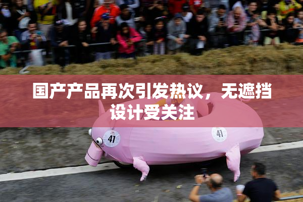 国产产品再次引发热议，无遮挡设计受关注
