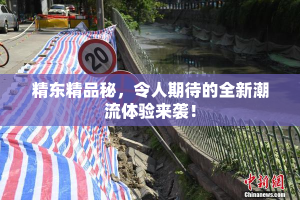 精东精品秘，令人期待的全新潮流体验来袭！
