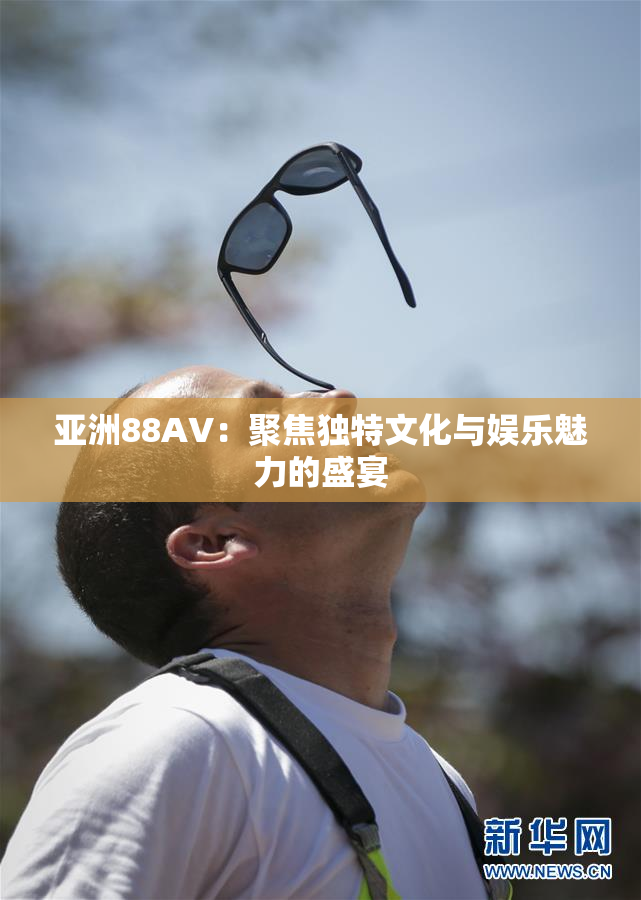 亚洲88AV：聚焦独特文化与娱乐魅力的盛宴