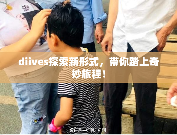 diives探索新形式，带你踏上奇妙旅程！